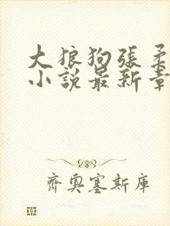 大狼狗张柔谢欣小说最新章节