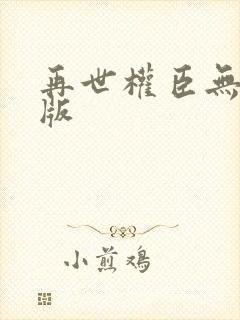 再世权臣无删减版