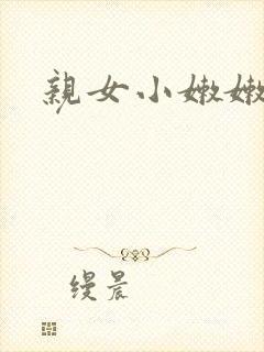 亲女小嫩嫩h乱
