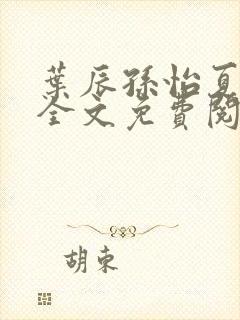 叶辰孙怡夏若雪全文免费阅读亿软