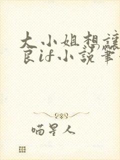 大小姐想让我从良if小说笔趣阁最新章