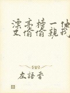 漂亮榜一他今天又偷偷亲我小说全文阅读