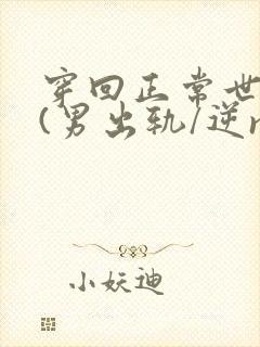 穿回正常世界后(男出轨/逆ntr)作者:穿