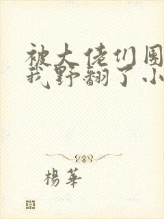被大佬们团宠后我野翻了小说全文阅读免费