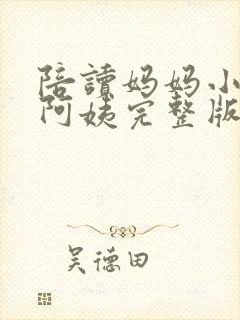 陪读妈妈小说刘阿姨完整版在线阅读