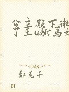 公主殿下微臣馋了玉u驸马姓傅