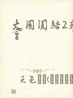 大团圆结2亲情会