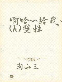 啊哈~给我~啊(h)双性