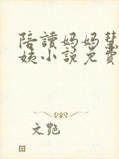 陪读妈妈慧子梦姨小说免费阅读