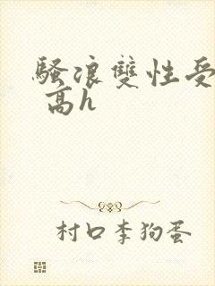 骚浪双性受np 高h
