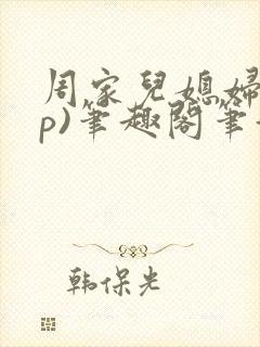 周家儿媳妇(np)笔趣阁笔趣阁小说