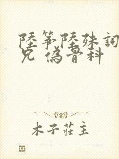 陆筝陆殊词 养兄 伪骨科