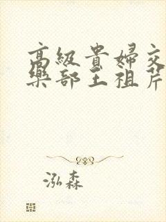 高级贵妇交换俱乐部王祖芹