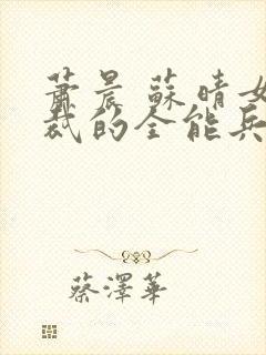 萧晨 苏晴女总裁的全能兵王