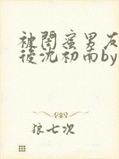 被闺蜜男友认错后沈初南by豌豆封面