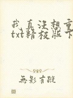 我真没想重生啊txt精校版下载
