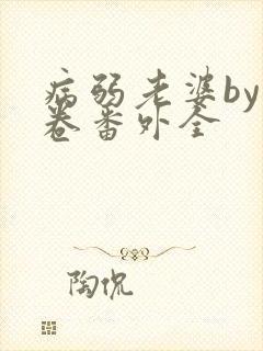 病弱老婆by花卷番外全