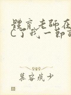 体育老师在单杠C了我一节课网封面