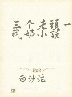 三个老头一起吃我奶小说