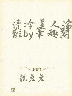 清冷美人沦落受难by笔趣阁免费阅读封面