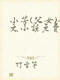 小芳(父女)全文小说免费阅读