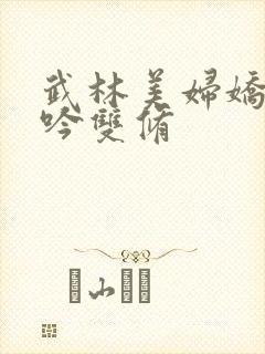 武林美妇娇呻浪吟双修