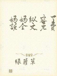 妈妈纵容了我小说全文免费阅读最新章节封面