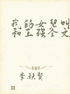 我的女儿叫小可和王强全文阅读