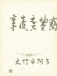 重生之嫡女祸妃手机免费阅读全文