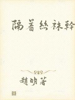 隔着丝袜干封面