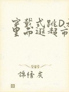 穿戴式跳D放在里面逛超市作文