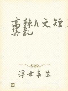 高辣h文短篇合集乱