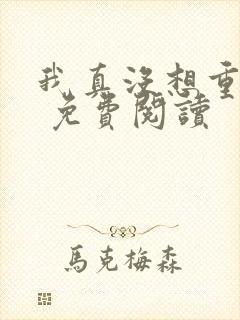 我真没想重生啊 免费阅读