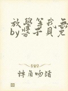 放学等我无删减by酱子贝免费阅读封面