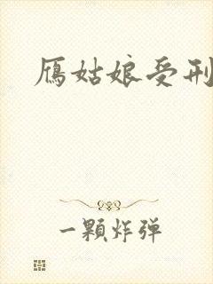 雁姑娘受刑记
