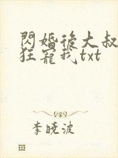 闪婚后大叔每天狂宠我txt