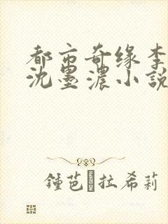 都市奇缘李伟杰沈墨浓小说