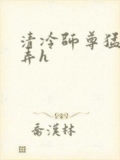 清冷师尊猛烈顶弄h