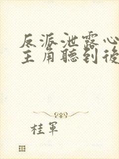 反派泄露心声被主角听到后免费阅读