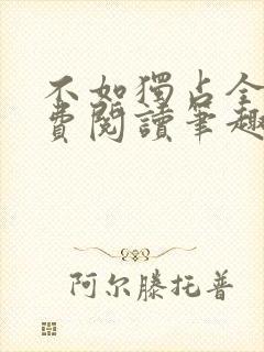 不如独占全文免费阅读笔趣阁