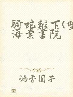 骑蛇难下(双)海棠书院