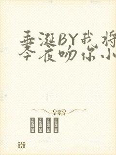 垂涎BY我将在今夜吻你小说免费阅读