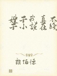 嫂子我真不是傻子小说在线阅读
