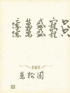 亿万盛宠只为你亿万盛宠只为你