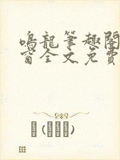 鸣龙笔趣阁无弹窗全文免费阅读