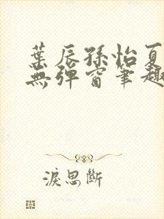 叶辰孙怡夏若雪无弹窗笔趣阁全文免费阅读封面