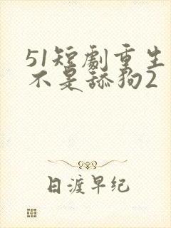 51短剧重生我不是舔狗2