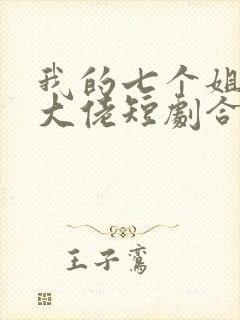 我的七个姐姐是大佬短剧合集