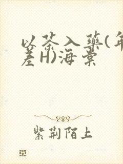 以茶入药(年龄差H)海棠