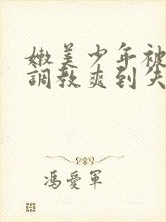 嫩美少年被触手调教爽到失禁高潮小说